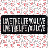 3.98"x1.57" LOVE THE LIFE YOU LIVE - LIVE THE LIFE YOU LOVE White Stitching on Black Twill Embroidered Patch with Choice of Backing