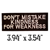 3.94"x3.54" DON'T MISTAKE KINDNESS FOR WEAKNESS White Stitching on Black Twill  Embroidered Patch with Choice of Backing